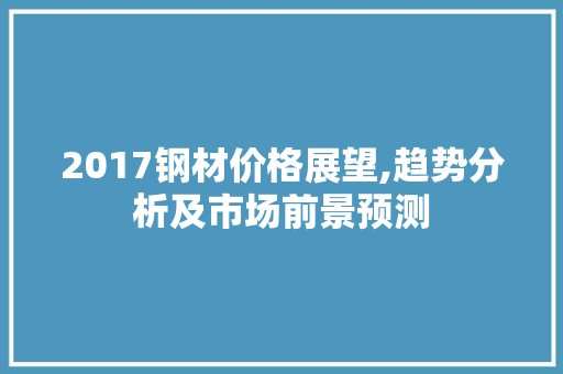 2017钢材价格展望,趋势分析及市场前景预测 门窗装修