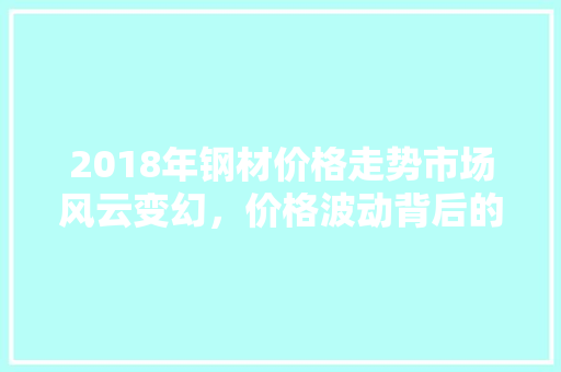 2018年钢材价格走势市场风云变幻，价格波动背后的原因与启示