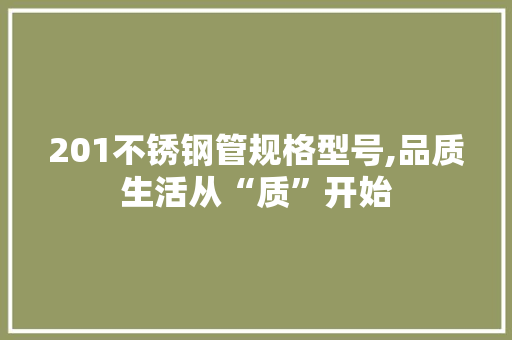 201不锈钢管规格型号,品质生活从“质”开始 装修攻略