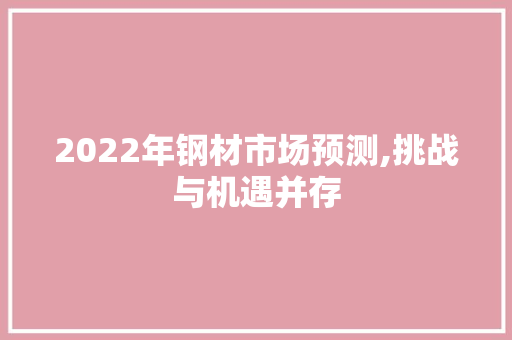 2022年钢材市场预测,挑战与机遇并存 门窗装修