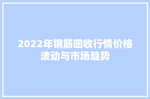 2022年钢筋回收行情价格波动与市场趋势