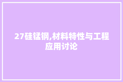 27硅锰钢,材料特性与工程应用讨论