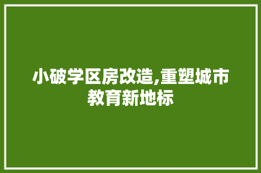 小破学区房改造,重塑城市教育新地标
