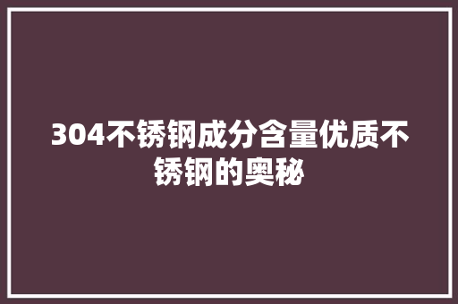 304不锈钢成分含量优质不锈钢的奥秘