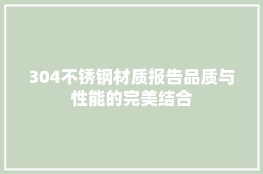 304不锈钢材质报告品质与性能的完美结合 墙面装饰