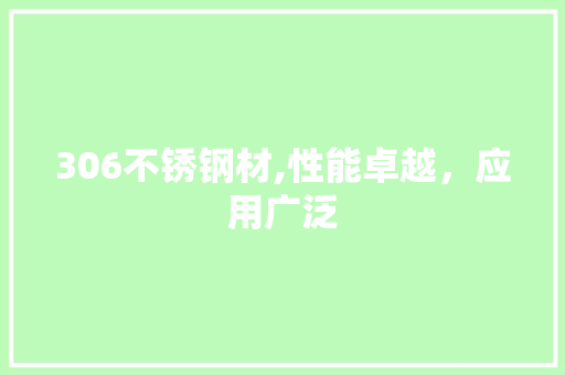 306不锈钢材,性能卓越，应用广泛