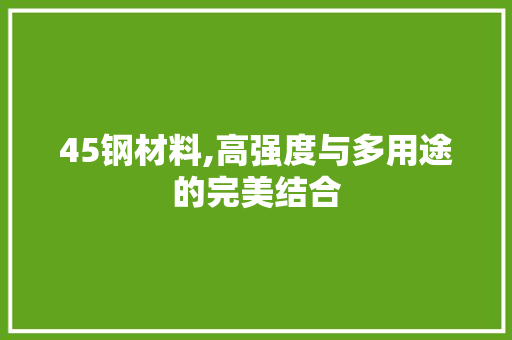 45钢材料,高强度与多用途的完美结合
