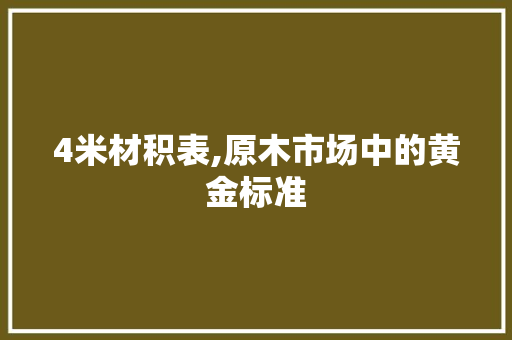 4米材积表,原木市场中的黄金标准 装修材料