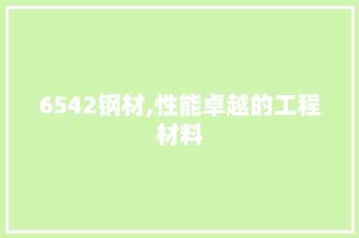 6542钢材,性能卓越的工程材料