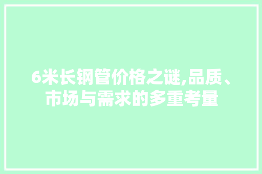 6米长钢管价格之谜,品质、市场与需求的多重考量 景观设计