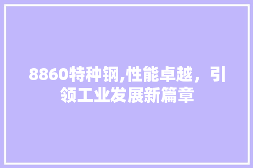 8860特种钢,性能卓越，引领工业发展新篇章