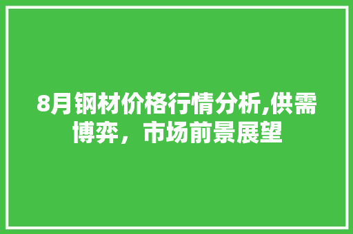8月钢材价格行情分析,供需博弈，市场前景展望