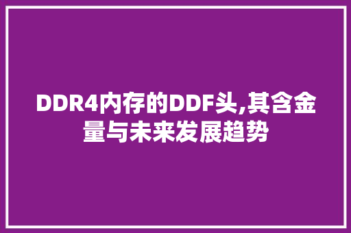 DDR4内存的DDF头,其含金量与未来发展趋势
