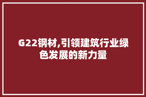 G22钢材,引领建筑行业绿色发展的新力量