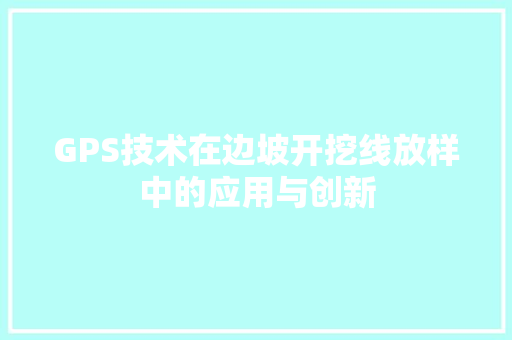 GPS技术在边坡开挖线放样中的应用与创新 装修攻略