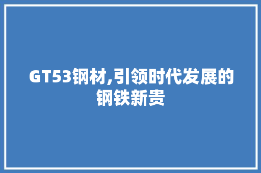 GT53钢材,引领时代发展的钢铁新贵 隔断设计