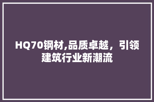 HQ70钢材,品质卓越，引领建筑行业新潮流