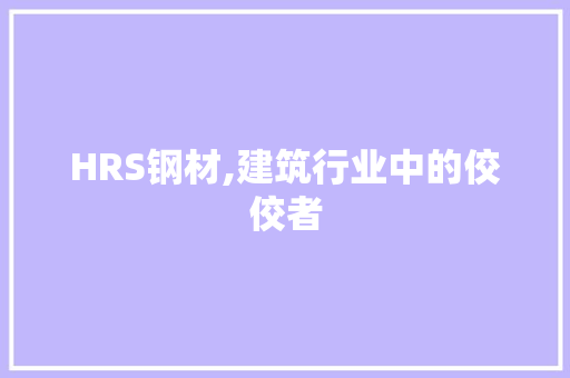 HRS钢材,建筑行业中的佼佼者