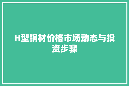 H型钢材价格市场动态与投资步骤