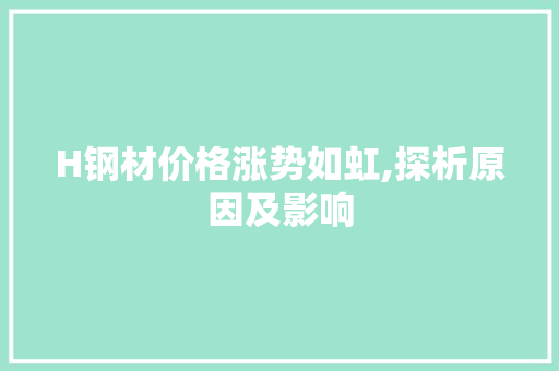 H钢材价格涨势如虹,探析原因及影响