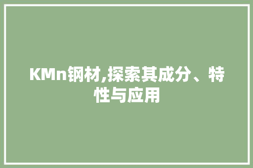 KMn钢材,探索其成分、特性与应用 建筑设计