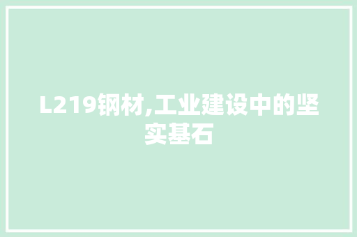 L219钢材,工业建设中的坚实基石 地面装修