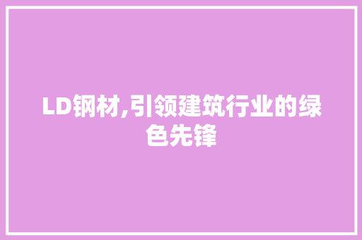 LD钢材,引领建筑行业的绿色先锋