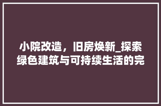 小院改造，旧房焕新_探索绿色建筑与可持续生活的完美融合 地面装修