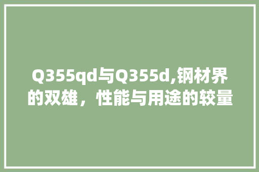 Q355qd与Q355d,钢材界的双雄，性能与用途的较量 地面装修