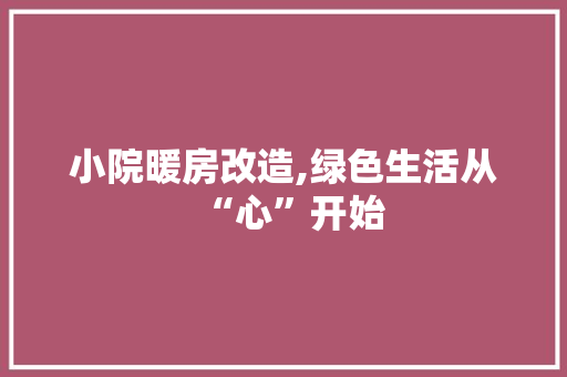 小院暖房改造,绿色生活从“心”开始