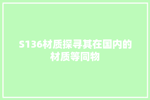 S136材质探寻其在国内的材质等同物