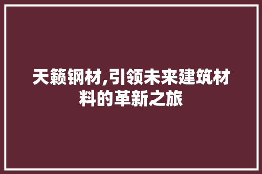 天籁钢材,引领未来建筑材料的革新之旅