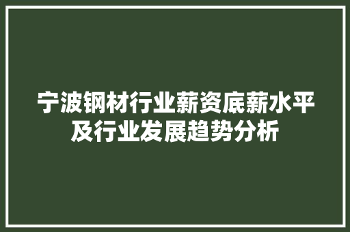 宁波钢材行业薪资底薪水平及行业发展趋势分析