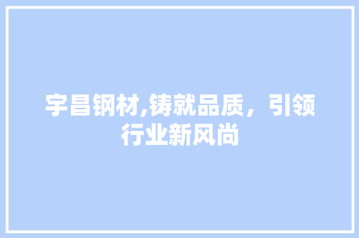 宇昌钢材,铸就品质，引领行业新风尚