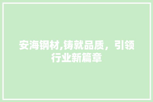 安海钢材,铸就品质，引领行业新篇章