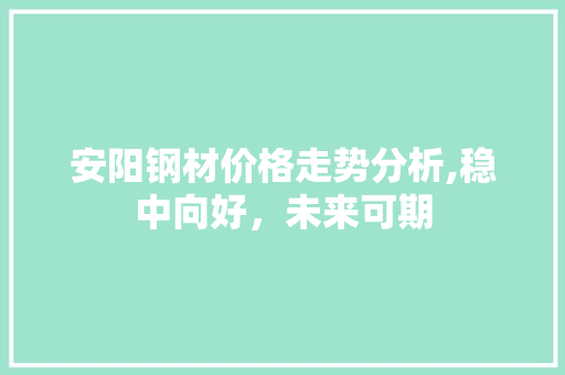 安阳钢材价格走势分析,稳中向好，未来可期