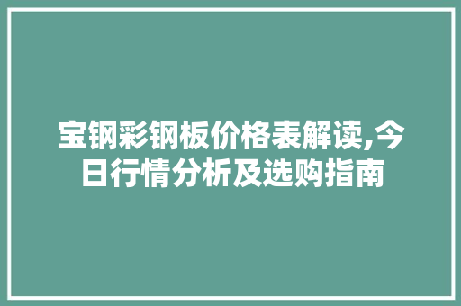 宝钢彩钢板价格表解读,今日行情分析及选购指南