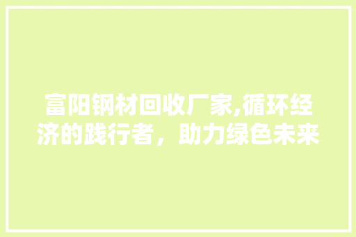 富阳钢材回收厂家,循环经济的践行者，助力绿色未来