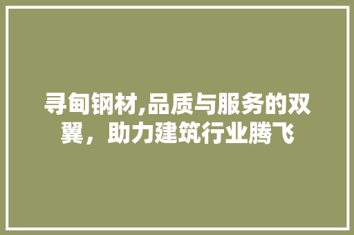 寻甸钢材,品质与服务的双翼，助力建筑行业腾飞