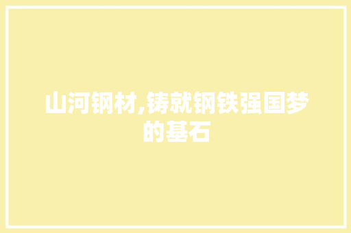 山河钢材,铸就钢铁强国梦的基石
