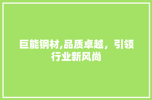 巨能钢材,品质卓越，引领行业新风尚