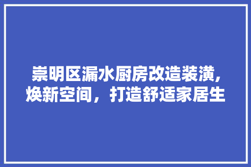 崇明区漏水厨房改造装潢,焕新空间，打造舒适家居生活