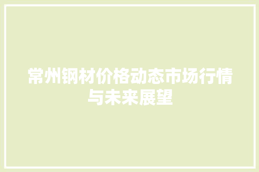 常州钢材价格动态市场行情与未来展望