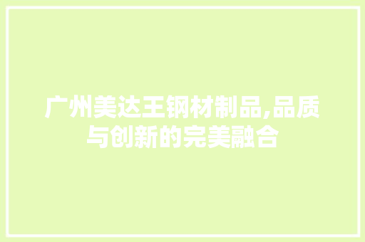 广州美达王钢材制品,品质与创新的完美融合