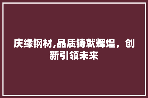 庆缘钢材,品质铸就辉煌，创新引领未来