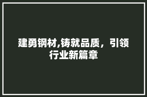 建勇钢材,铸就品质,引领行业新篇章 庭院装修 建勇钢材,铸就品质,引领行业新篇章 庭院装修