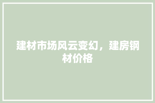 建材市场风云变幻，建房钢材价格 墙面装饰