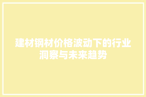 建材钢材价格波动下的行业洞察与未来趋势