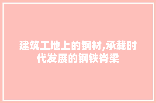 建筑工地上的钢材,承载时代发展的钢铁脊梁