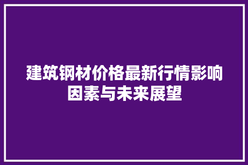 建筑钢材价格最新行情影响因素与未来展望